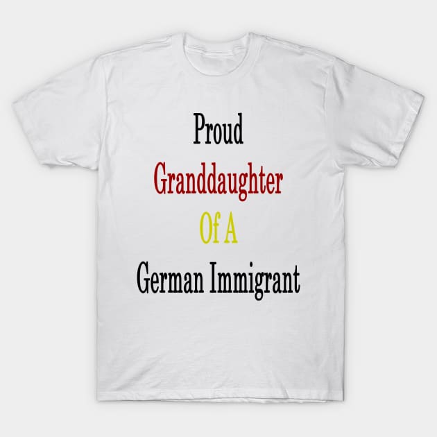 Proud Granddaughter Of A German Immigrant T-Shirt by supernova23